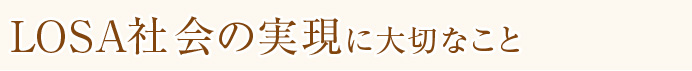 LOSA社会の実現に大切なこと