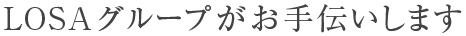 株式会社LOSAグループがお手伝いします